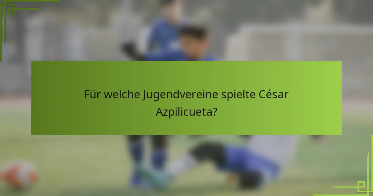 Für welche Jugendvereine spielte César Azpilicueta?