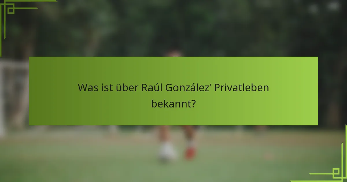 Was ist über Raúl González' Privatleben bekannt?