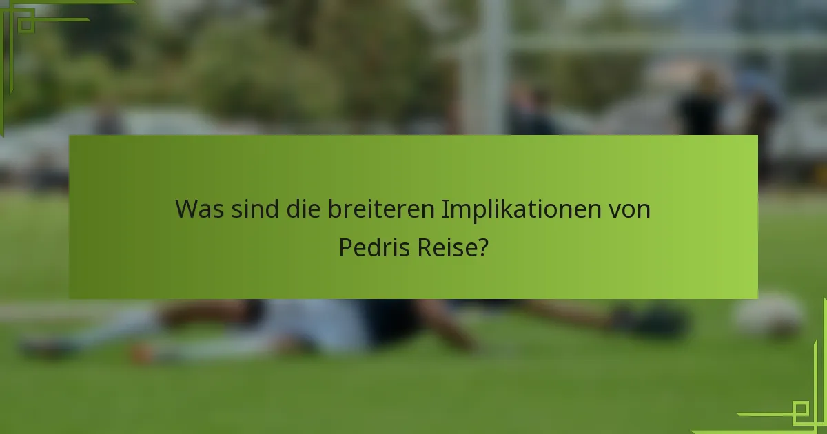 Was sind die breiteren Implikationen von Pedris Reise?