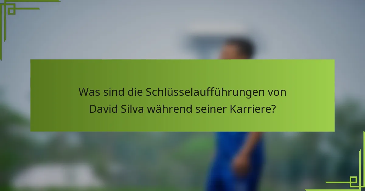 Was sind die Schlüsselaufführungen von David Silva während seiner Karriere?