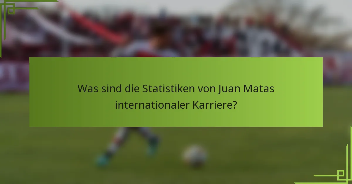 Was sind die Statistiken von Juan Matas internationaler Karriere?