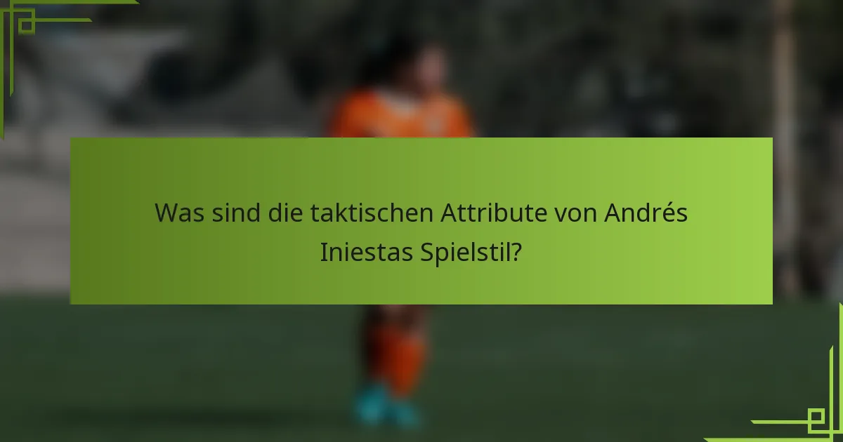 Was sind die taktischen Attribute von Andrés Iniestas Spielstil?