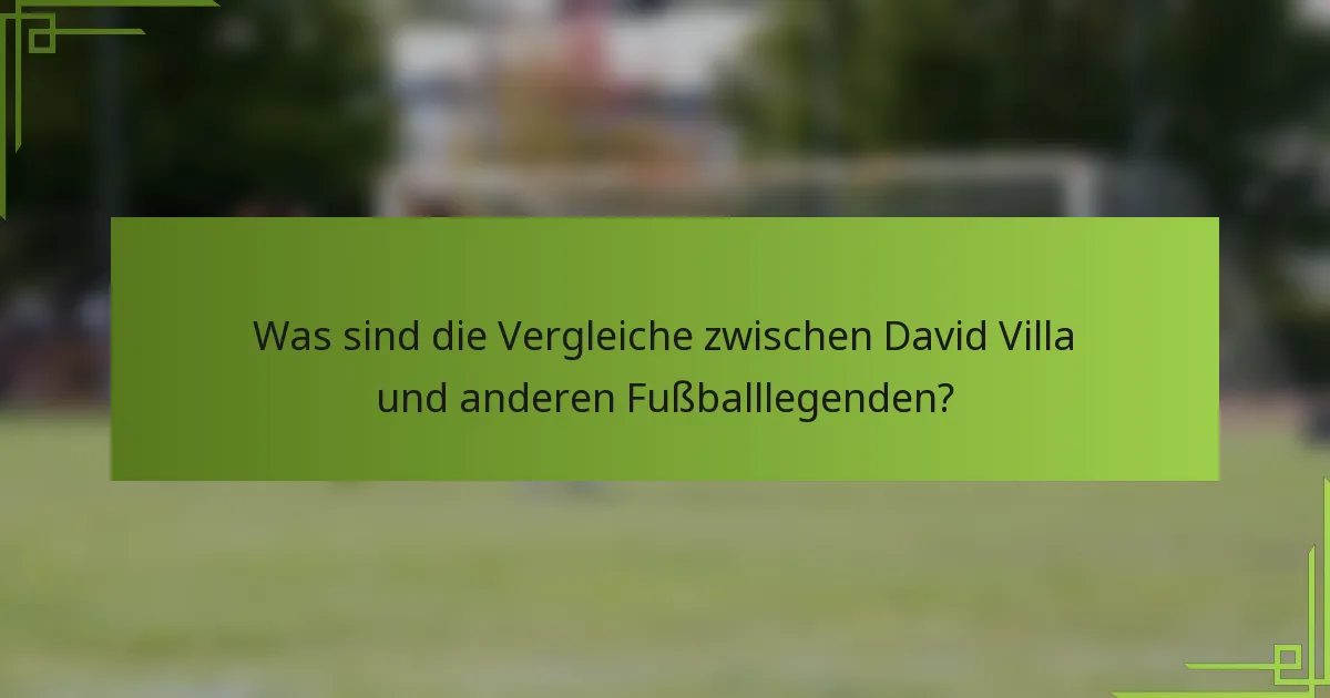 Was sind die Vergleiche zwischen David Villa und anderen Fußballlegenden?