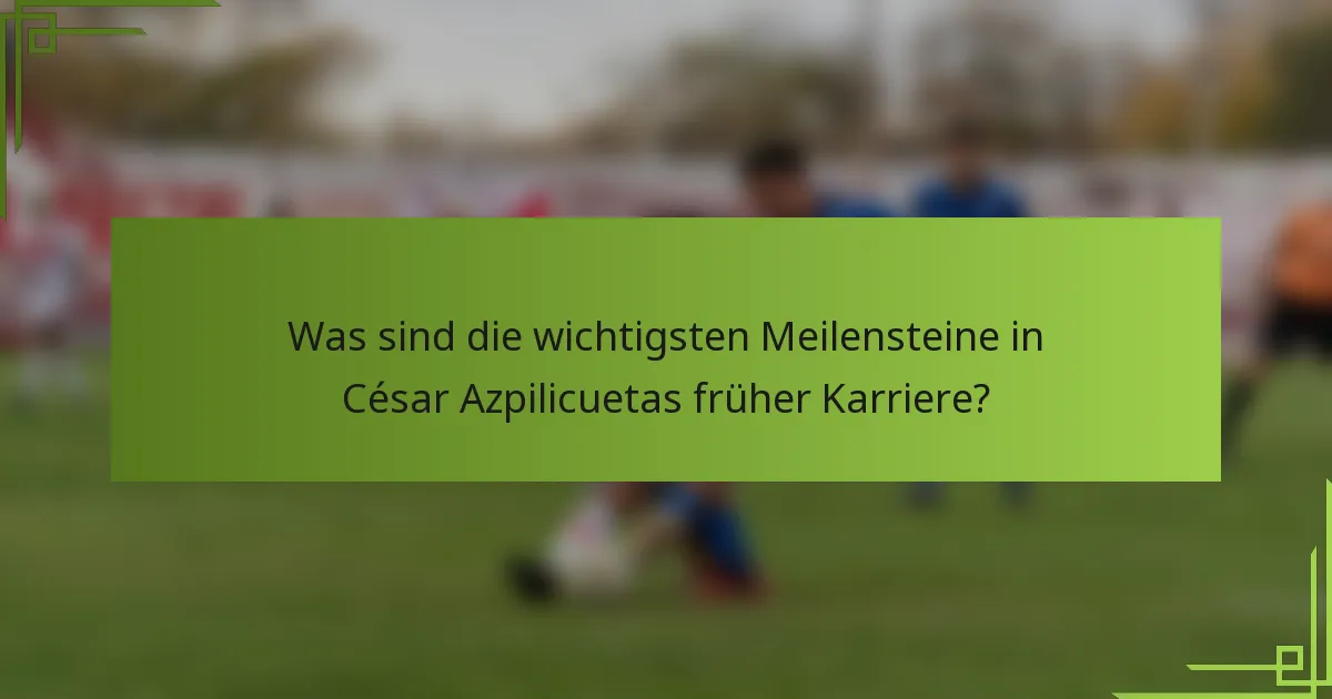 Was sind die wichtigsten Meilensteine in César Azpilicuetas früher Karriere?