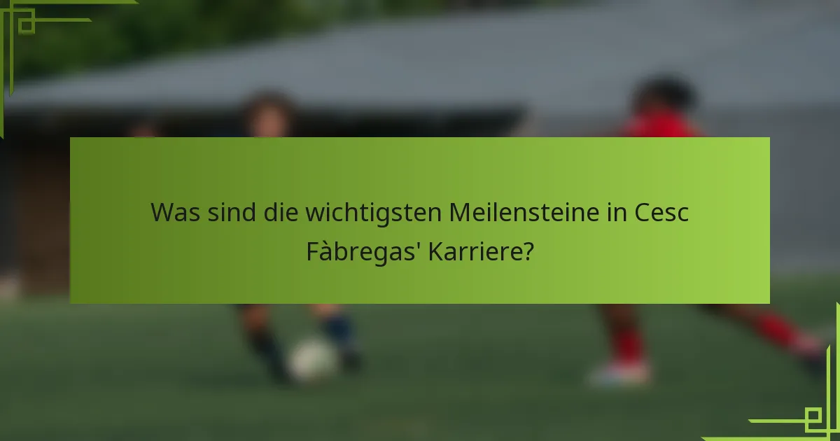 Was sind die wichtigsten Meilensteine in Cesc Fàbregas' Karriere?