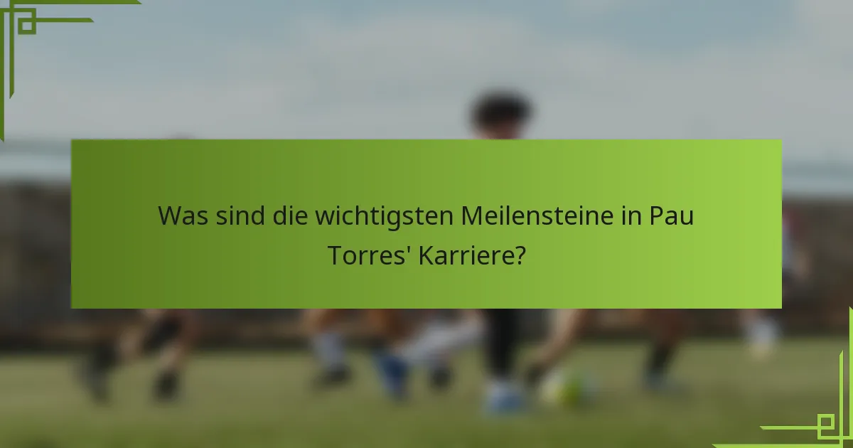 Was sind die wichtigsten Meilensteine in Pau Torres' Karriere?