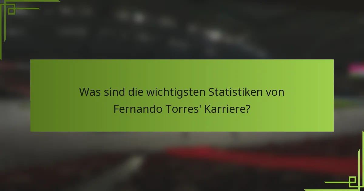 Was sind die wichtigsten Statistiken von Fernando Torres' Karriere?