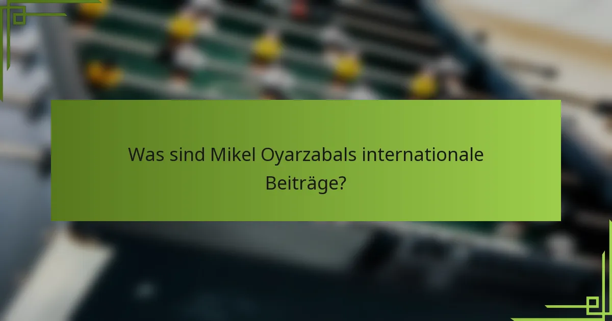 Was sind Mikel Oyarzabals internationale Beiträge?