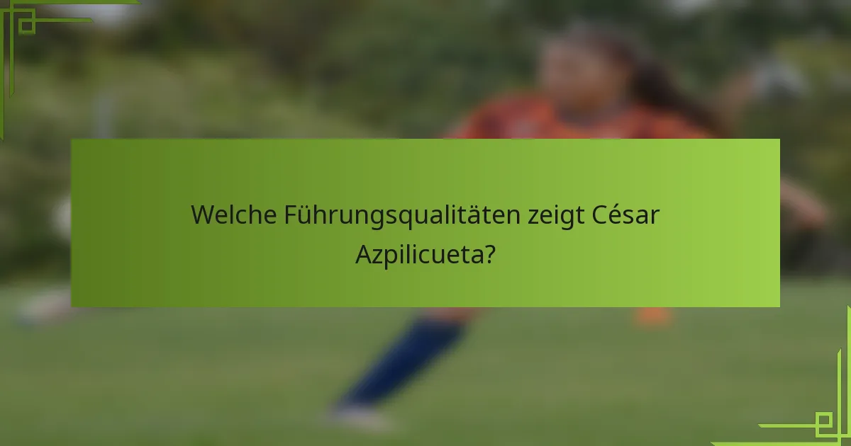 Welche Führungsqualitäten zeigt César Azpilicueta?
