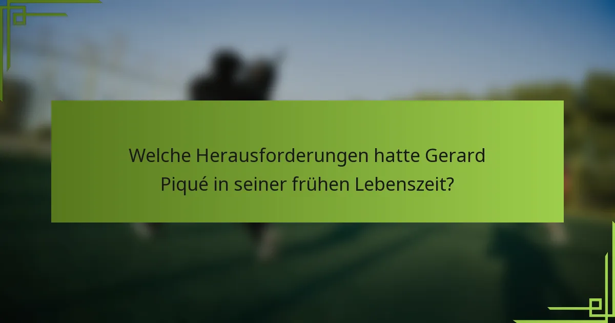 Welche Herausforderungen hatte Gerard Piqué in seiner frühen Lebenszeit?