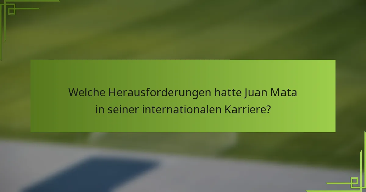 Welche Herausforderungen hatte Juan Mata in seiner internationalen Karriere?