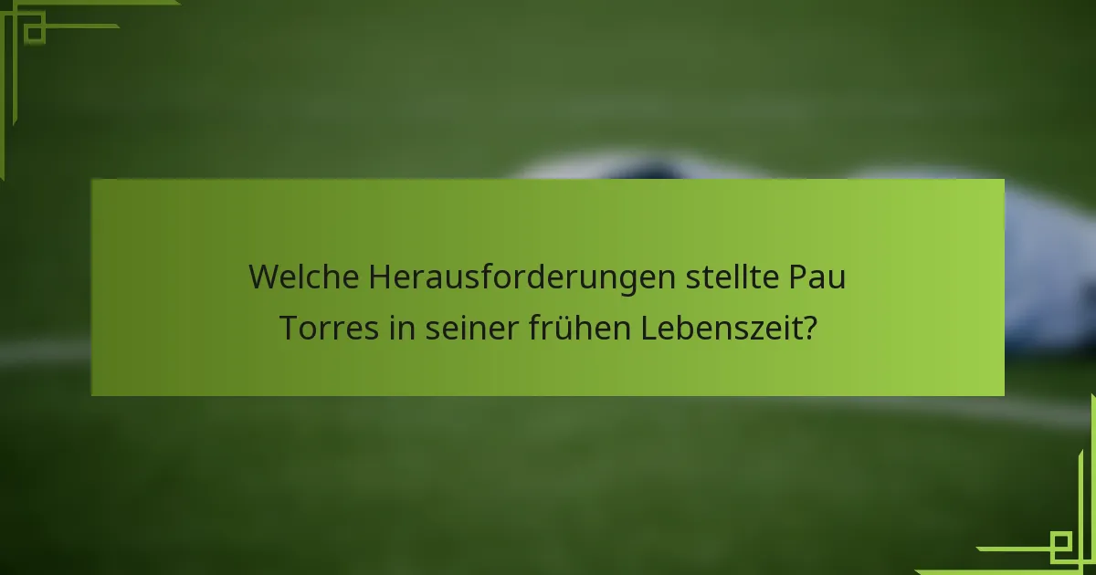 Welche Herausforderungen stellte Pau Torres in seiner frühen Lebenszeit?