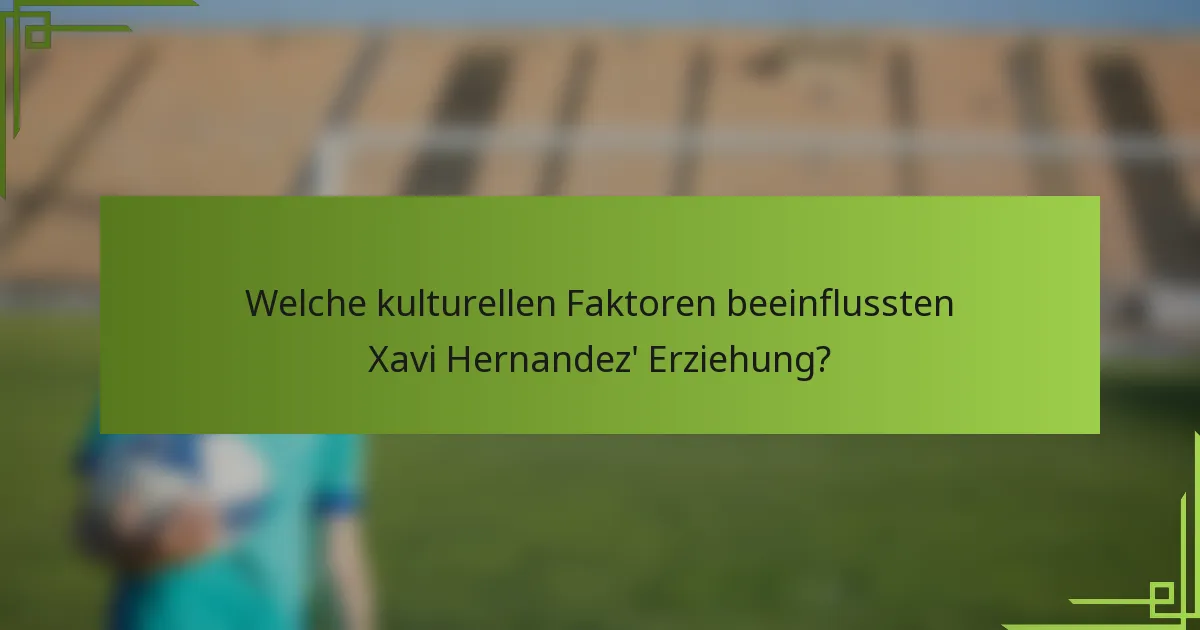 Welche kulturellen Faktoren beeinflussten Xavi Hernandez' Erziehung?