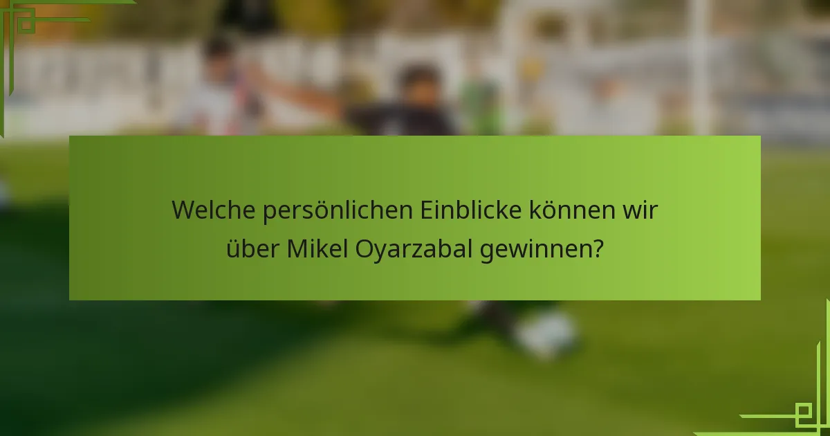 Welche persönlichen Einblicke können wir über Mikel Oyarzabal gewinnen?