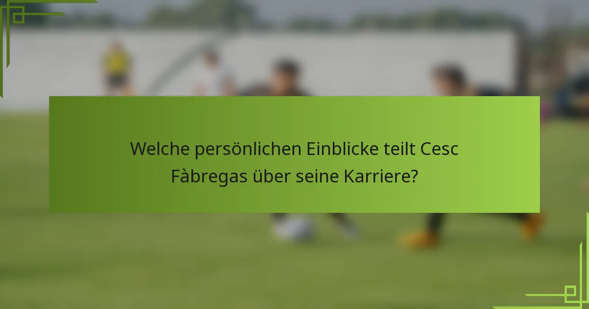 Welche persönlichen Einblicke teilt Cesc Fàbregas über seine Karriere?