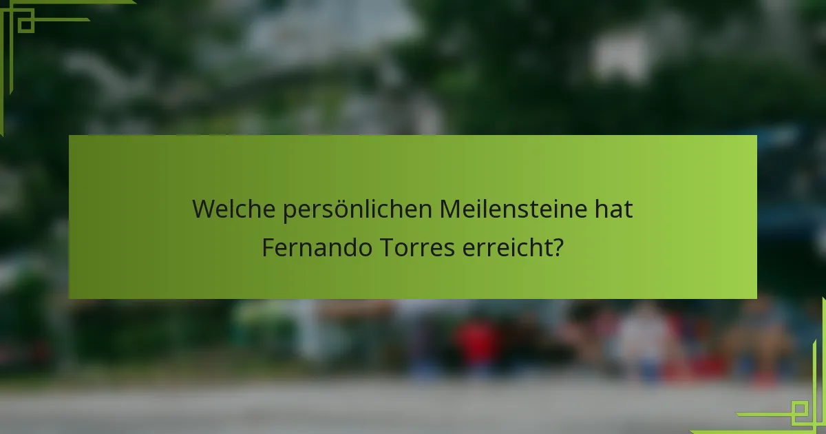 Welche persönlichen Meilensteine hat Fernando Torres erreicht?