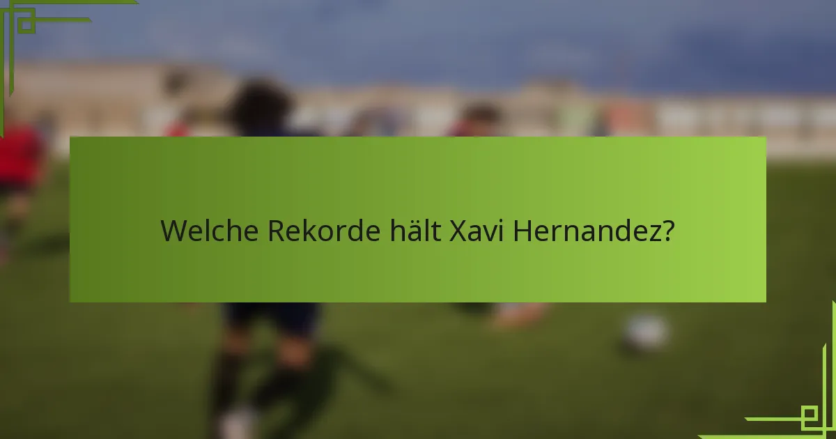 Welche Rekorde hält Xavi Hernandez?