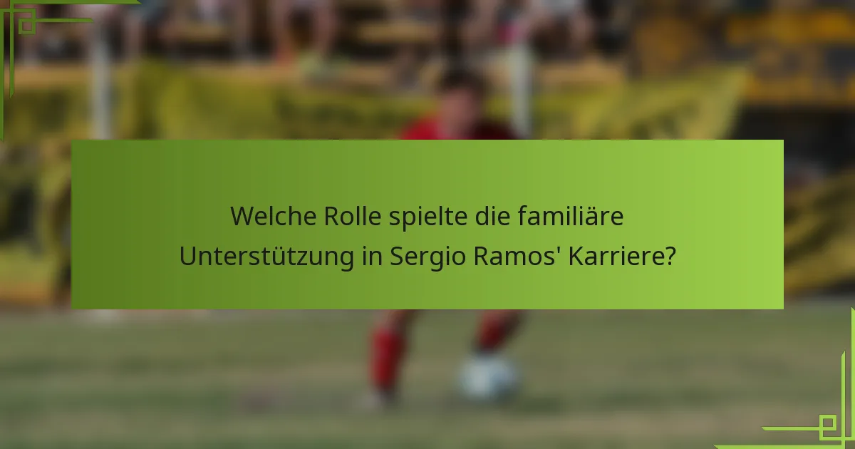 Welche Rolle spielte die familiäre Unterstützung in Sergio Ramos' Karriere?