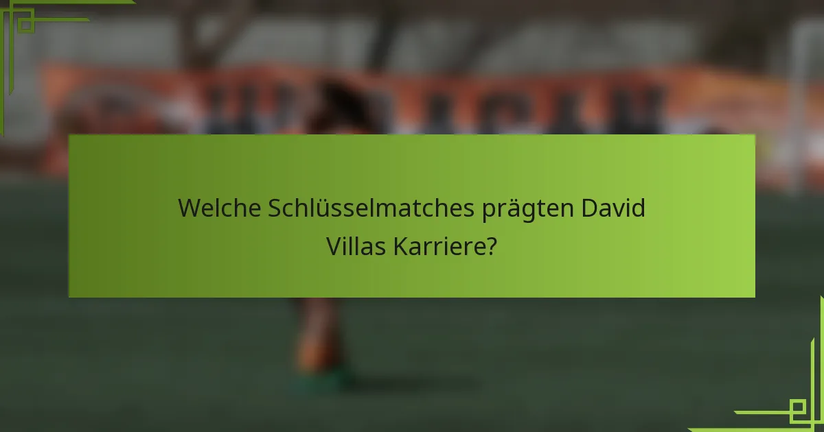 Welche Schlüsselmatches prägten David Villas Karriere?