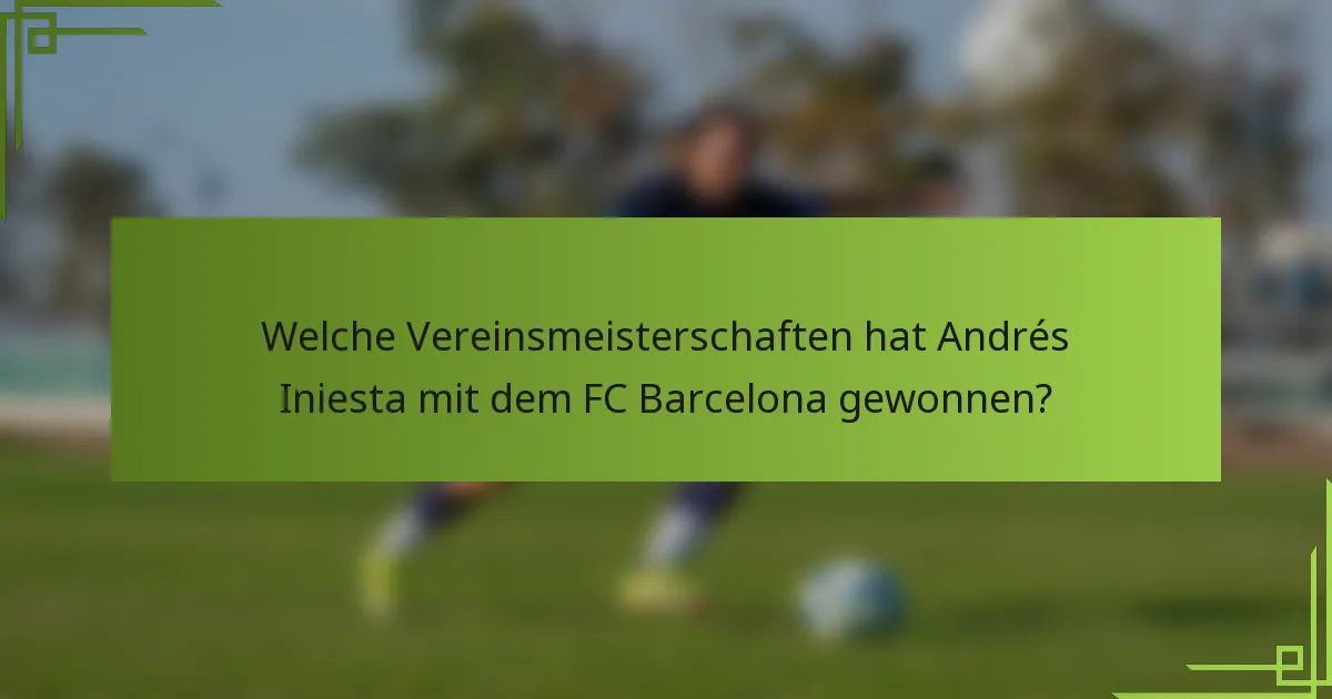 Welche Vereinsmeisterschaften hat Andrés Iniesta mit dem FC Barcelona gewonnen?