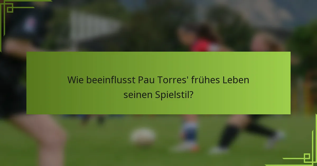 Wie beeinflusst Pau Torres' frühes Leben seinen Spielstil?