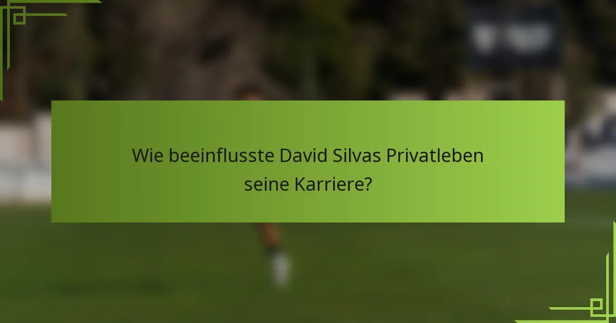 Wie beeinflusste David Silvas Privatleben seine Karriere?