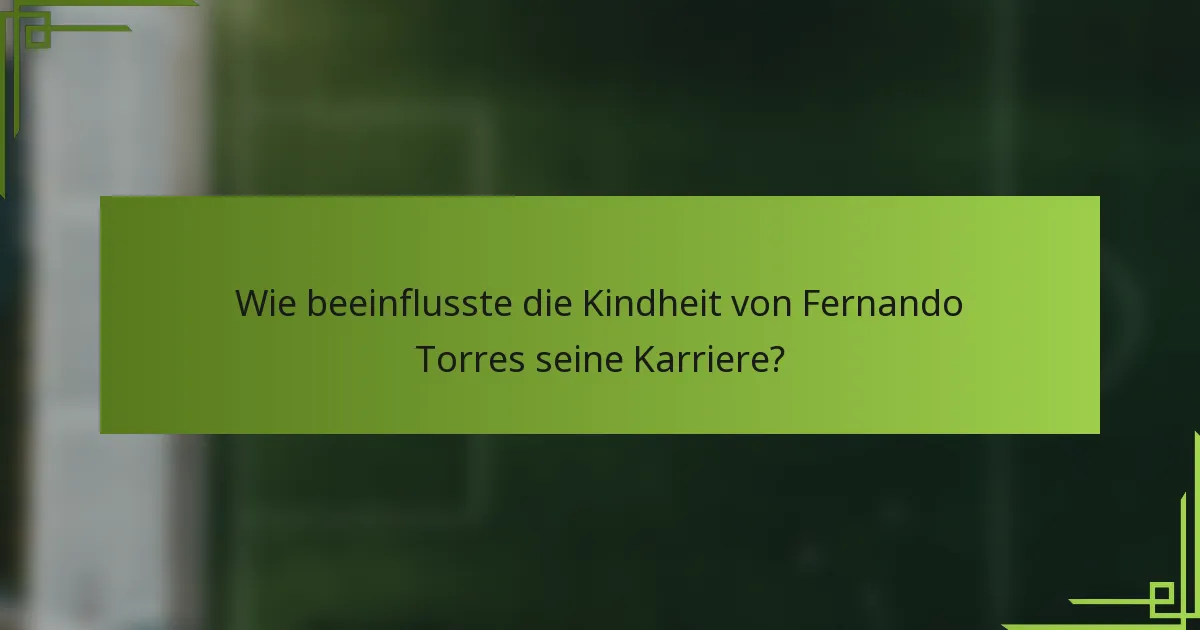 Wie beeinflusste die Kindheit von Fernando Torres seine Karriere?