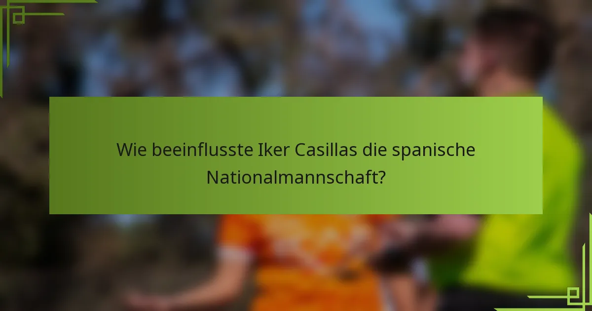 Wie beeinflusste Iker Casillas die spanische Nationalmannschaft?
