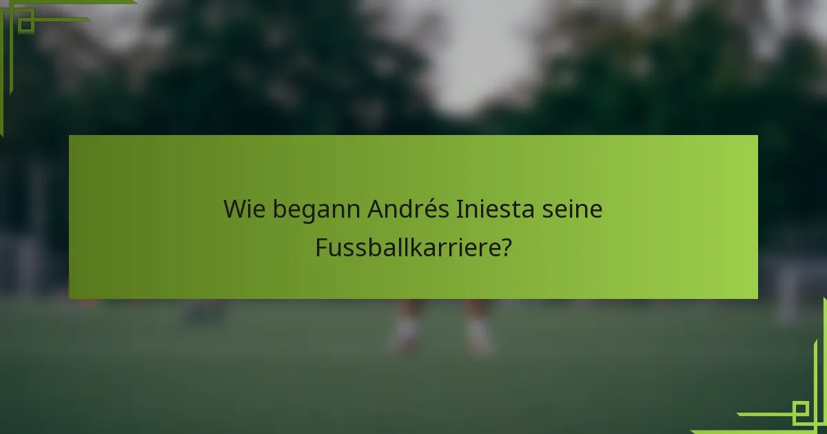 Wie begann Andrés Iniesta seine Fussballkarriere?