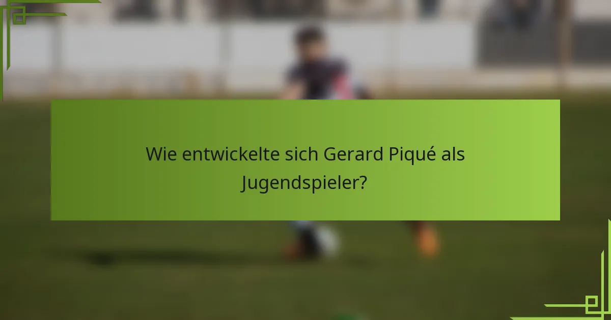 Wie entwickelte sich Gerard Piqué als Jugendspieler?