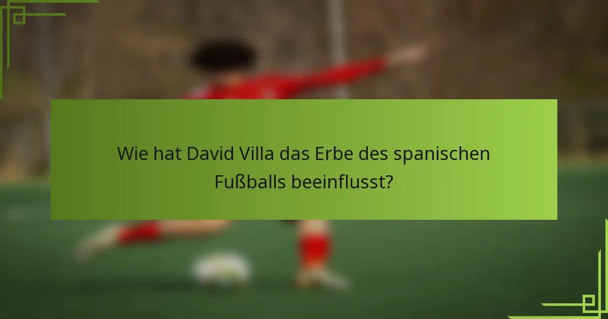 Wie hat David Villa das Erbe des spanischen Fußballs beeinflusst?