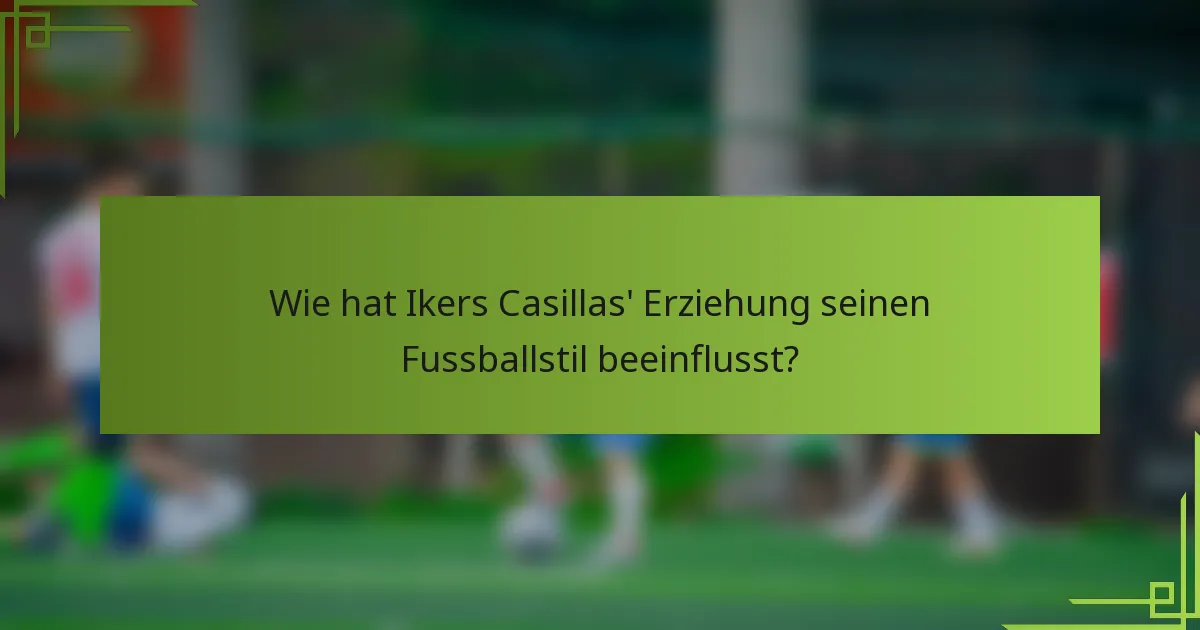 Wie hat Ikers Casillas' Erziehung seinen Fussballstil beeinflusst?