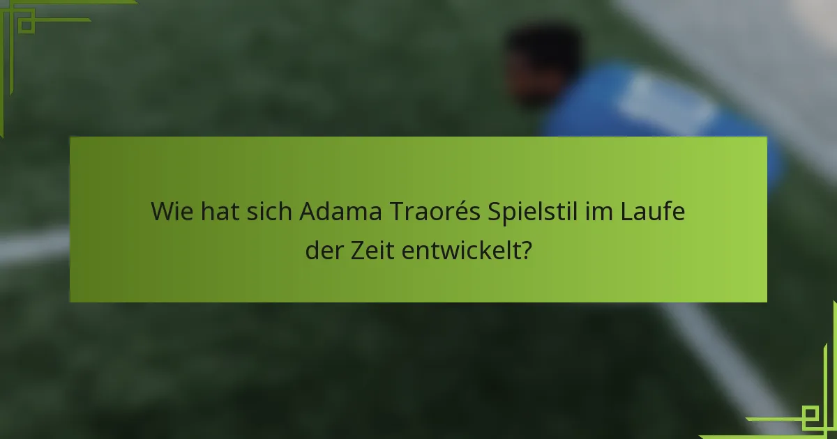 Wie hat sich Adama Traorés Spielstil im Laufe der Zeit entwickelt?