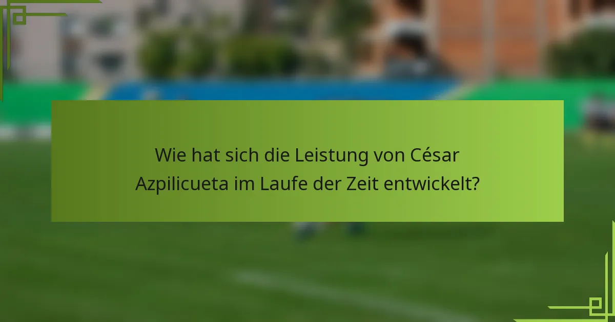 Wie hat sich die Leistung von César Azpilicueta im Laufe der Zeit entwickelt?