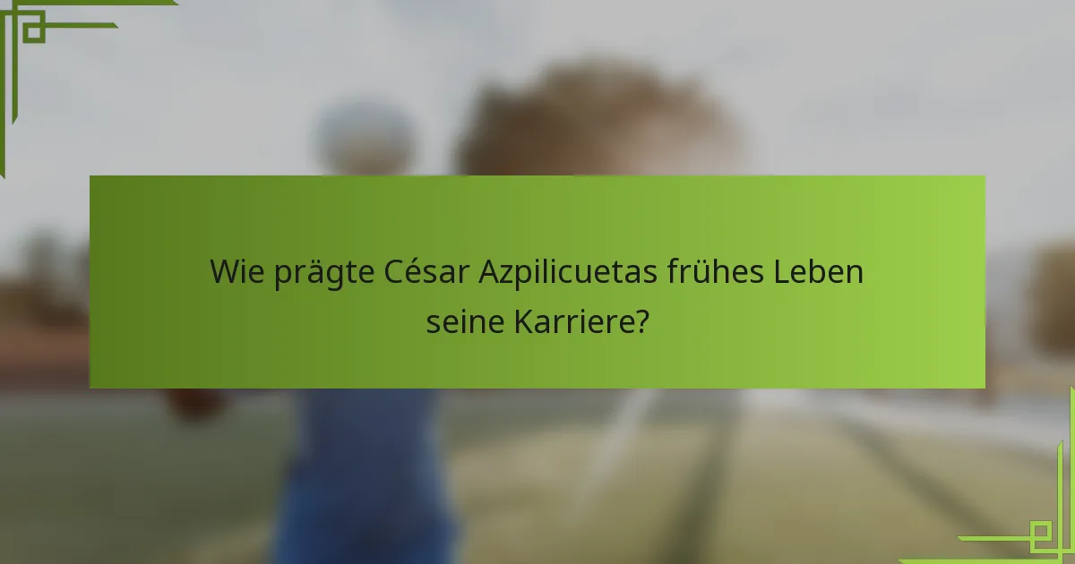Wie prägte César Azpilicuetas frühes Leben seine Karriere?