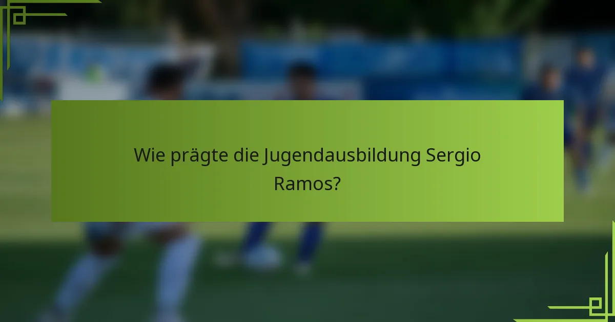 Wie prägte die Jugendausbildung Sergio Ramos?
