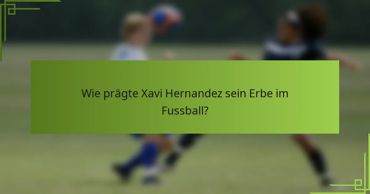 Wie prägte Xavi Hernandez sein Erbe im Fussball?