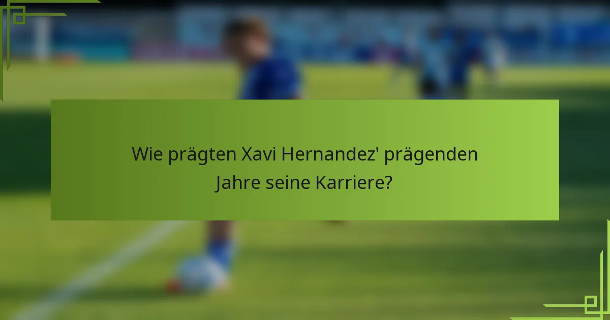 Wie prägten Xavi Hernandez' prägenden Jahre seine Karriere?