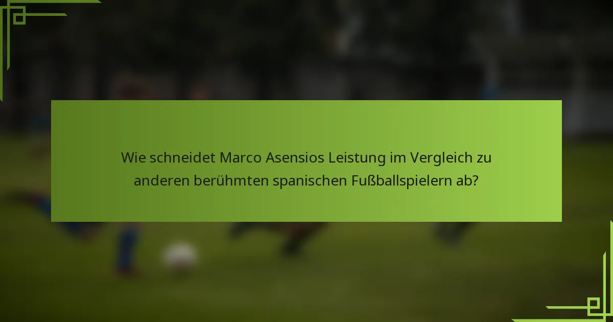 Wie schneidet Marco Asensios Leistung im Vergleich zu anderen berühmten spanischen Fußballspielern ab?