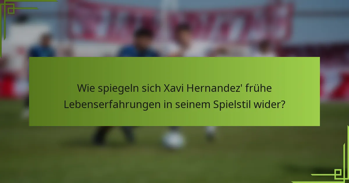 Wie spiegeln sich Xavi Hernandez' frühe Lebenserfahrungen in seinem Spielstil wider?