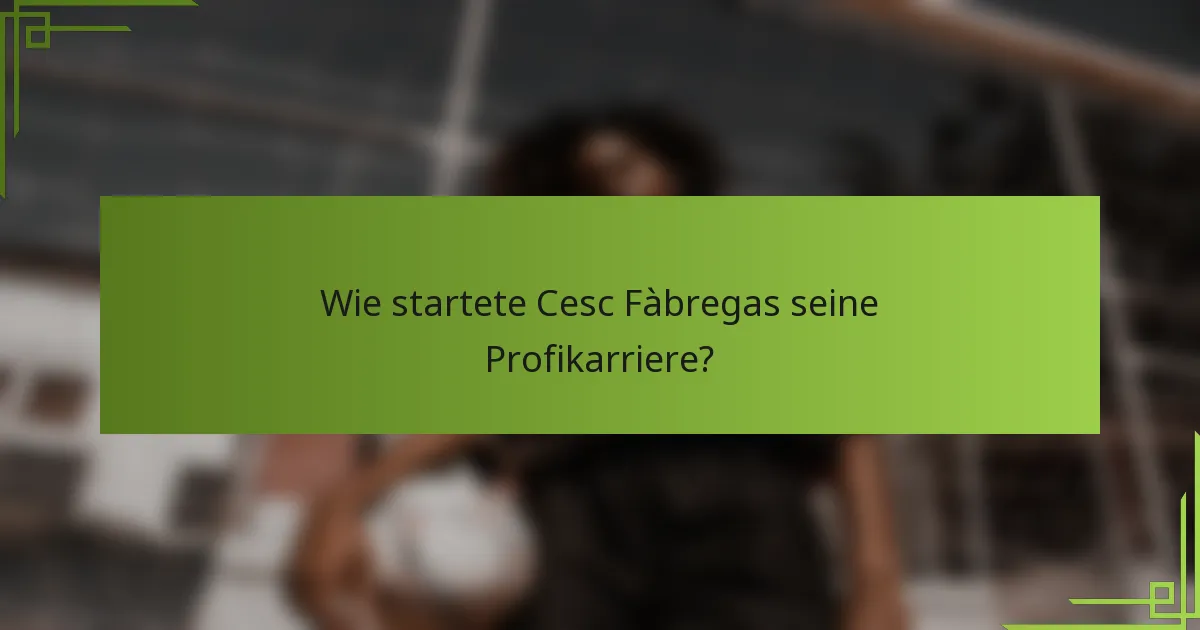 Wie startete Cesc Fàbregas seine Profikarriere?