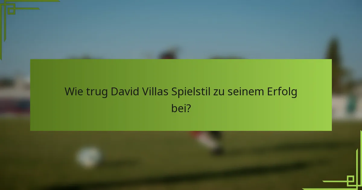 Wie trug David Villas Spielstil zu seinem Erfolg bei?