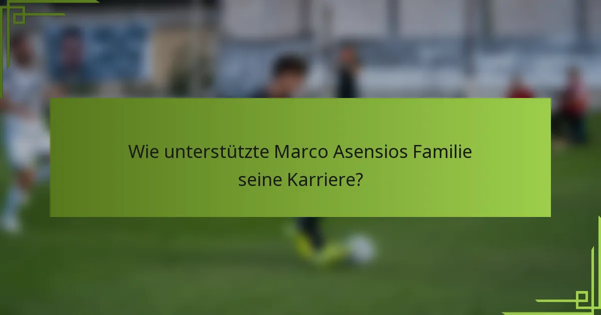 Wie unterstützte Marco Asensios Familie seine Karriere?