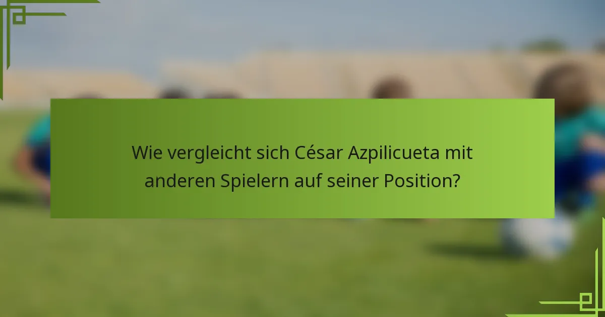 Wie vergleicht sich César Azpilicueta mit anderen Spielern auf seiner Position?