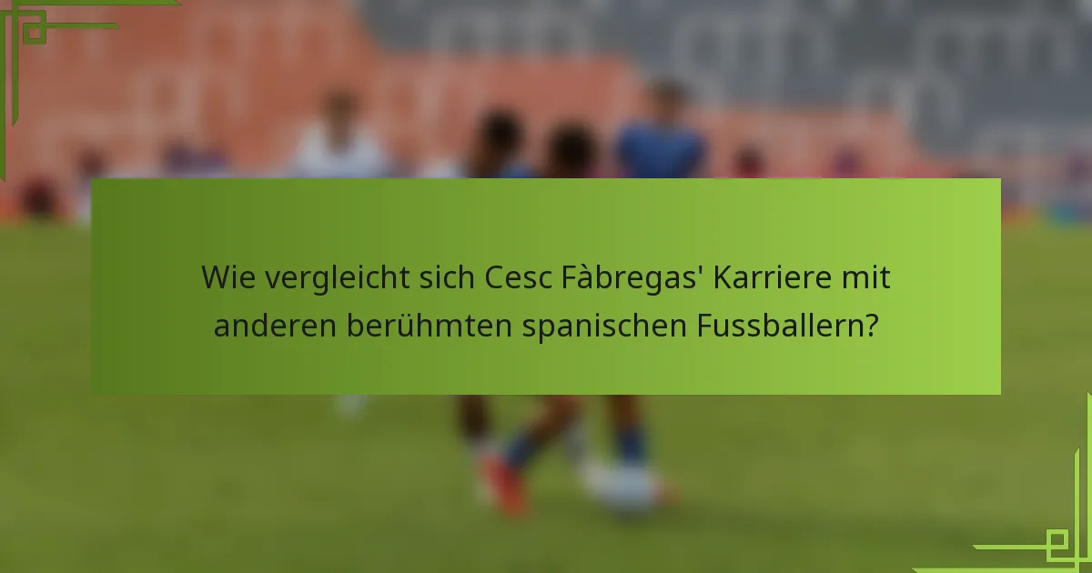 Wie vergleicht sich Cesc Fàbregas' Karriere mit anderen berühmten spanischen Fussballern?
