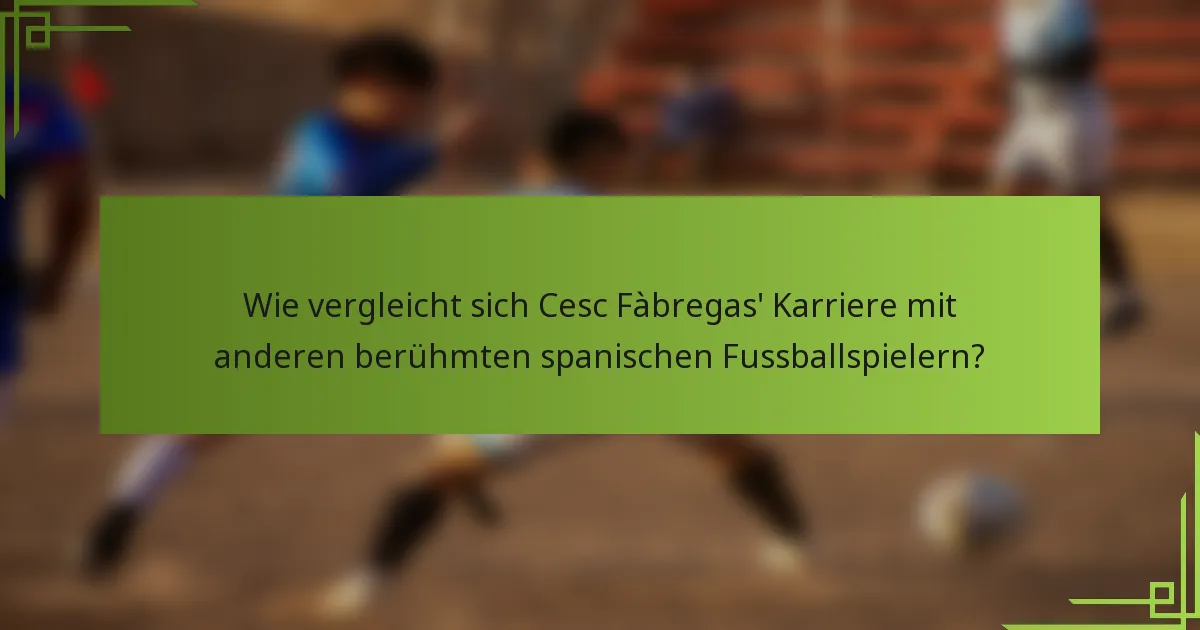 Wie vergleicht sich Cesc Fàbregas' Karriere mit anderen berühmten spanischen Fussballspielern?