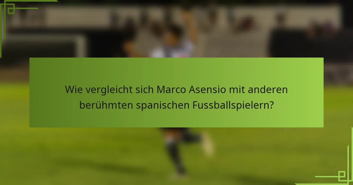 Wie vergleicht sich Marco Asensio mit anderen berühmten spanischen Fussballspielern?