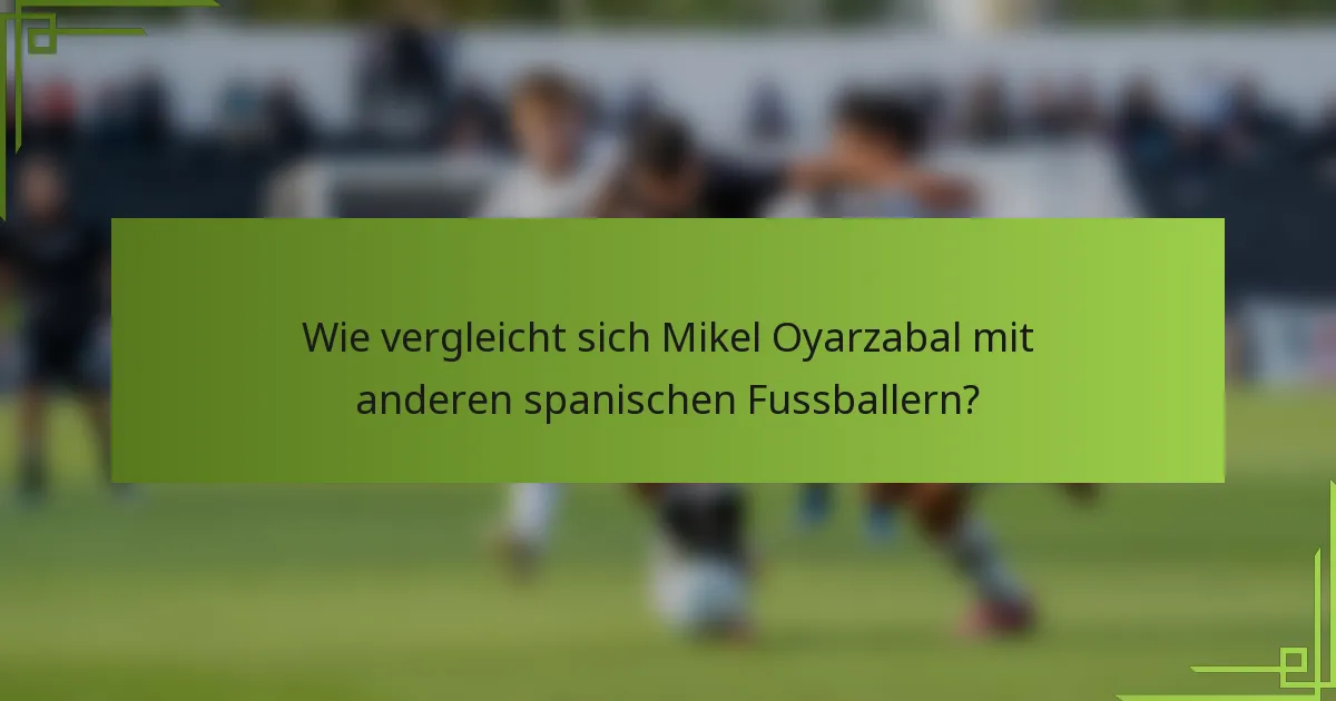 Wie vergleicht sich Mikel Oyarzabal mit anderen spanischen Fussballern?