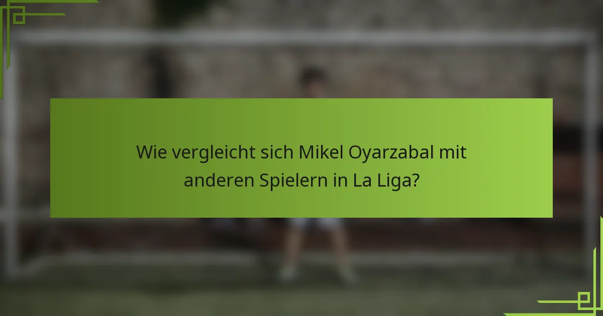 Wie vergleicht sich Mikel Oyarzabal mit anderen Spielern in La Liga?