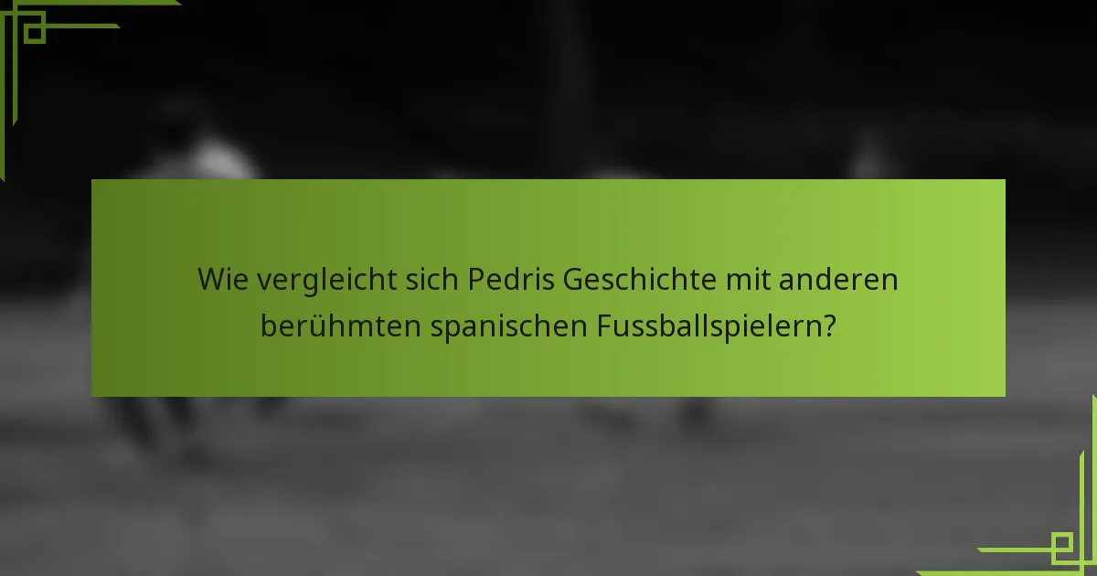 Wie vergleicht sich Pedris Geschichte mit anderen berühmten spanischen Fussballspielern?